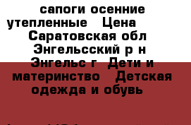 сапоги осенние утепленные › Цена ­ 600 - Саратовская обл., Энгельсский р-н, Энгельс г. Дети и материнство » Детская одежда и обувь   